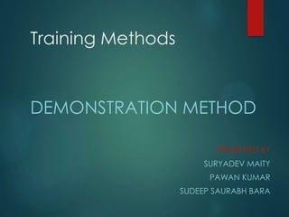 Training Methods
DEMONSTRATION METHOD
PRESENTED BY
SURYADEV MAITY
PAWAN KUMAR
SUDEEP SAURABH BARA
 