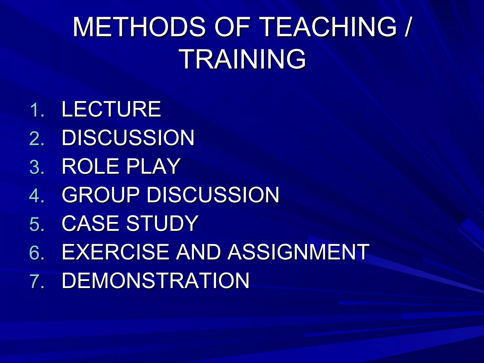 MMEETTHHOODDSS OOFF TTEEAACCHHIINNGG // 
TTRRAAIINNIINNGG 
11.. LLEECCTTUURREE 
22.. DDIISSCCUUSSSSIIOONN 
33.. RROOLLEE PPLLAAYY 
44.. GGRROOUUPP DDIISSCCUUSSSSIIOONN 
55.. CCAASSEE SSTTUUDDYY 
66.. EEXXEERRCCIISSEE AANNDD AASSSSIIGGNNMMEENNTT 
77.. DDEEMMOONNSSTTRRAATTIIOONN 
 