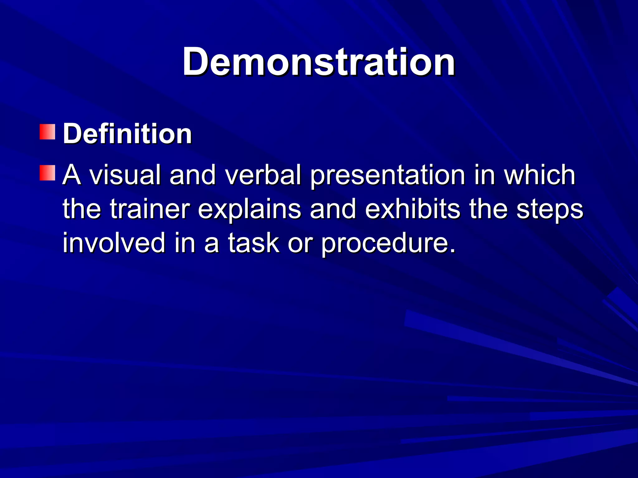 DDeemmoonnssttrraattiioonn 
DDeeffiinniittiioonn 
AA vviissuuaall aanndd vveerrbbaall pprreesseennttaattiioonn iinn wwhhiicchh 
tthhee ttrraaiinneerr eexxppllaaiinnss aanndd eexxhhiibbiittss tthhee sstteeppss 
iinnvvoollvveedd iinn aa ttaasskk oorr pprroocceedduurree.. 
 
