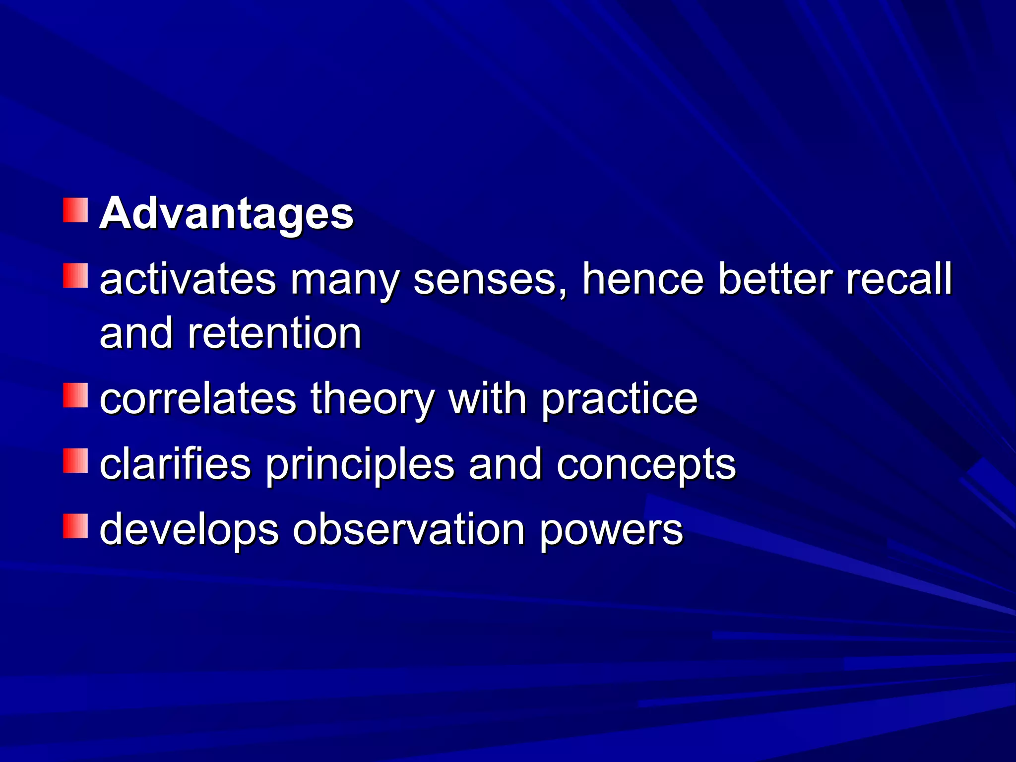 AAddvvaannttaaggeess 
aaccttiivvaatteess mmaannyy sseennsseess,, hheennccee bbeetttteerr rreeccaallll 
aanndd rreetteennttiioonn 
ccoorrrreellaatteess tthheeoorryy wwiitthh pprraaccttiiccee 
ccllaarriiffiieess pprriinncciipplleess aanndd ccoonncceeppttss 
ddeevveellooppss oobbsseerrvvaattiioonn ppoowweerrss 
 