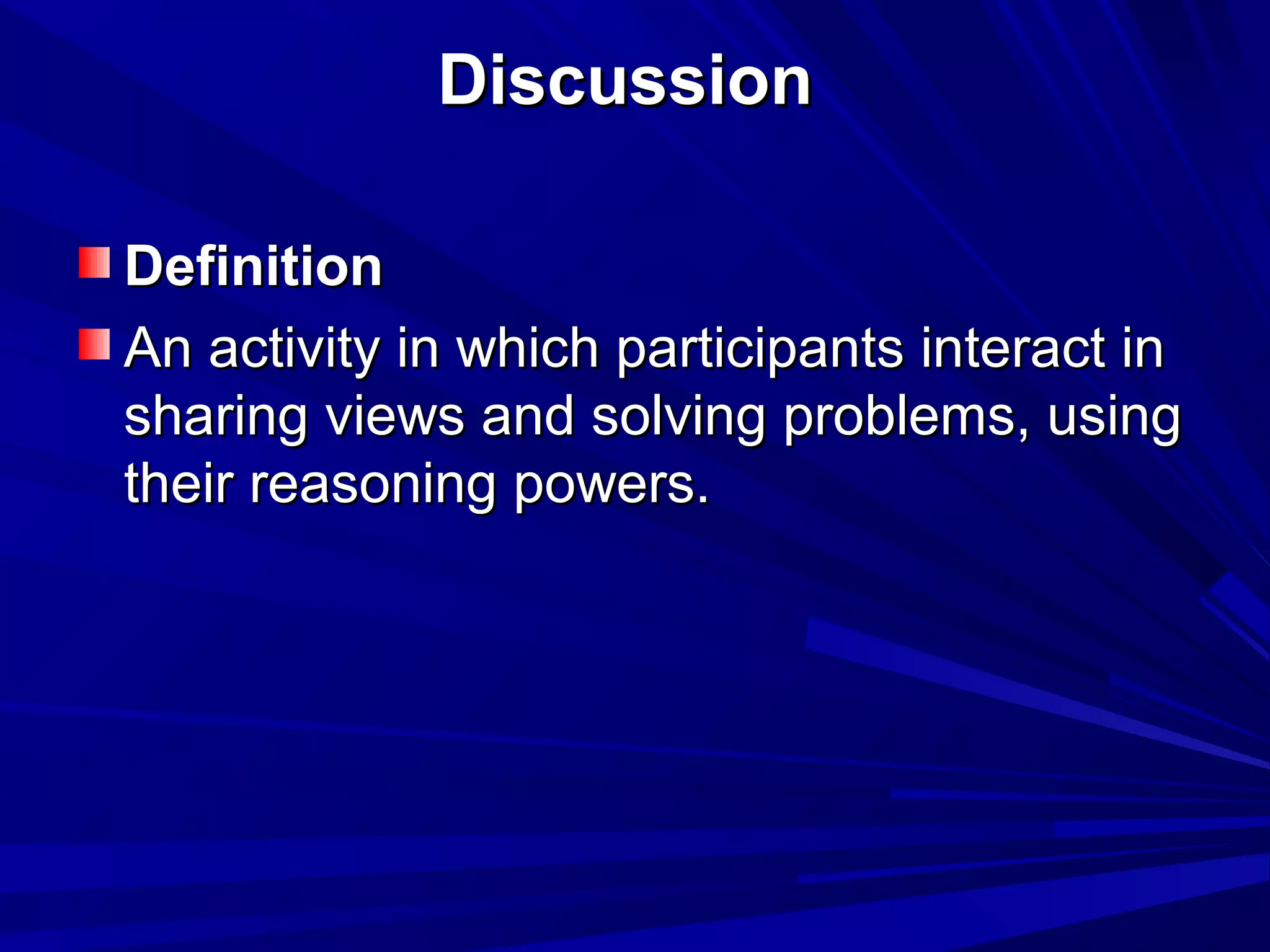 DDiissccuussssiioonn 
DDeeffiinniittiioonn 
AAnn aaccttiivviittyy iinn wwhhiicchh ppaarrttiicciippaannttss iinntteerraacctt iinn 
sshhaarriinngg vviieewwss aanndd ssoollvviinngg pprroobblleemmss,, uussiinngg 
tthheeiirr rreeaassoonniinngg ppoowweerrss.. 
 
