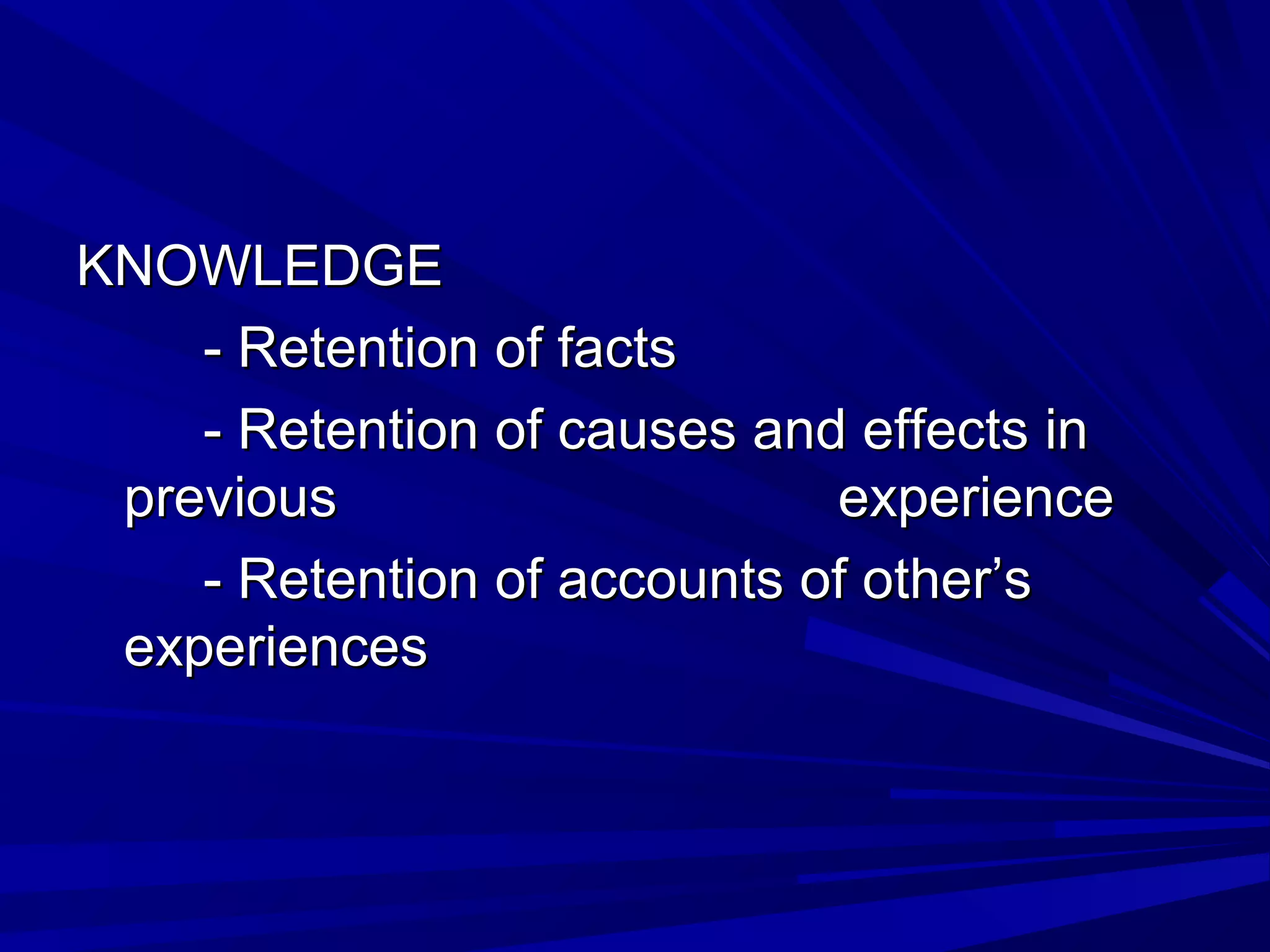 KKNNOOWWLLEEDDGGEE 
-- RReetteennttiioonn ooff ffaaccttss 
-- RReetteennttiioonn ooff ccaauusseess aanndd eeffffeeccttss iinn 
pprreevviioouuss eexxppeerriieennccee 
-- RReetteennttiioonn ooff aaccccoouunnttss ooff ootthheerr’’ss 
eexxppeerriieenncceess 
 