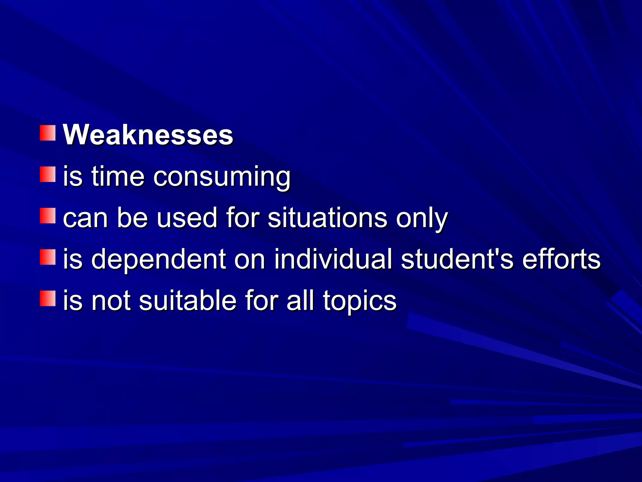WWeeaakknneesssseess 
iiss ttiimmee ccoonnssuummiinngg 
ccaann bbee uusseedd ffoorr ssiittuuaattiioonnss oonnllyy 
iiss ddeeppeennddeenntt oonn iinnddiivviidduuaall ssttuuddeenntt''ss eeffffoorrttss 
iiss nnoott ssuuiittaabbllee ffoorr aallll ttooppiiccss 
 