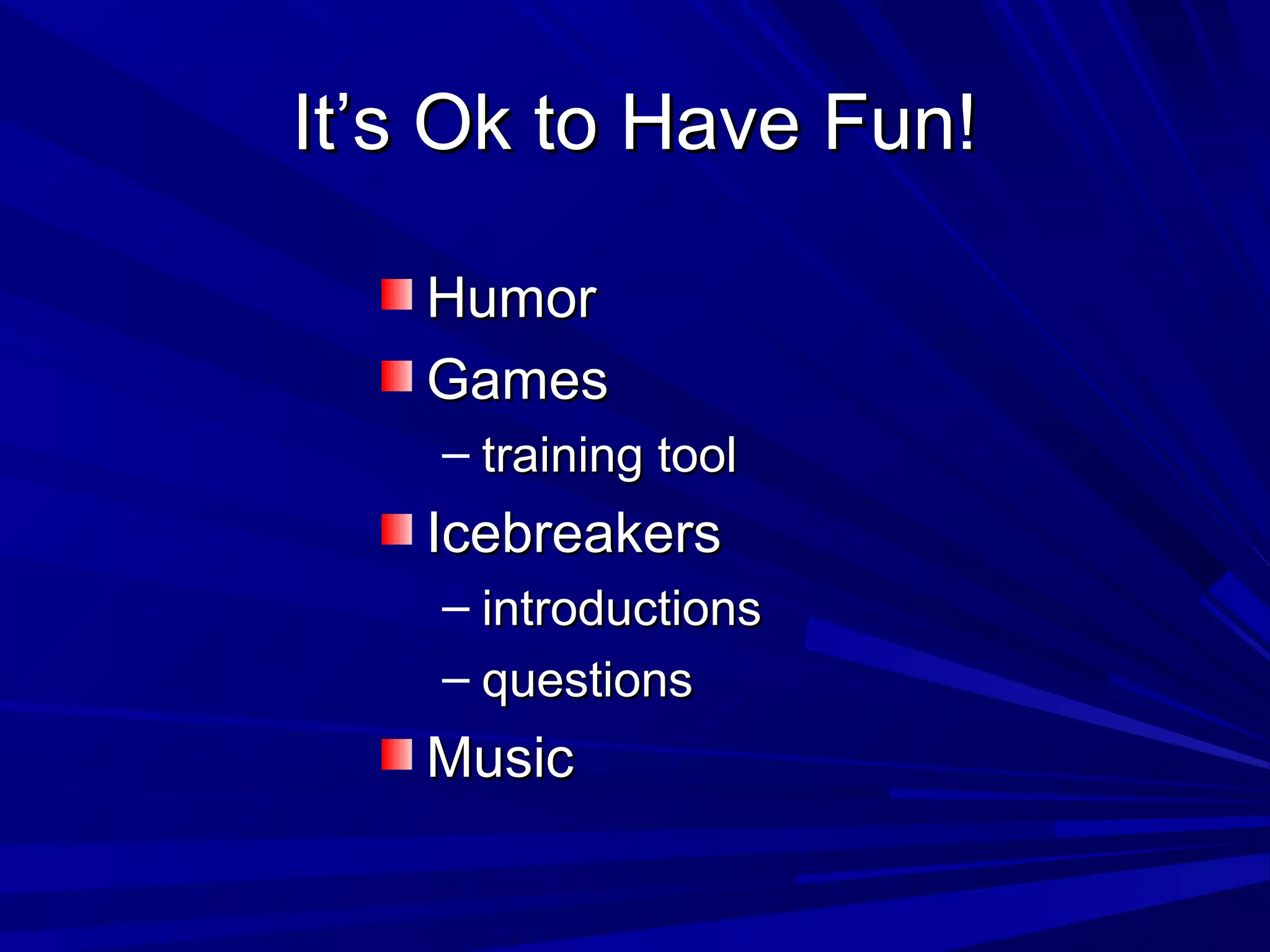 IItt’’ss OOkk ttoo HHaavvee FFuunn!! 
HHuummoorr 
GGaammeess 
– ttrraaiinniinngg ttooooll 
IIcceebbrreeaakkeerrss 
– iinnttrroodduuccttiioonnss 
– qquueessttiioonnss 
MMuussiicc 
 