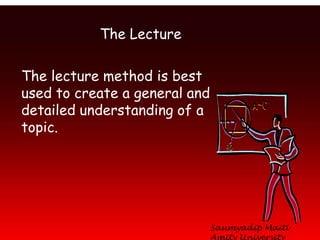The Lecture

The lecture method is best
used to create a general and
detailed understanding of a
topic.




                               Saumyadip Maiti
 