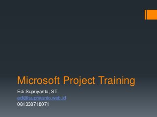 Microsoft Project Training
Edi Supriyanto, ST
edi@supriyanto.web.id
081338718071
 