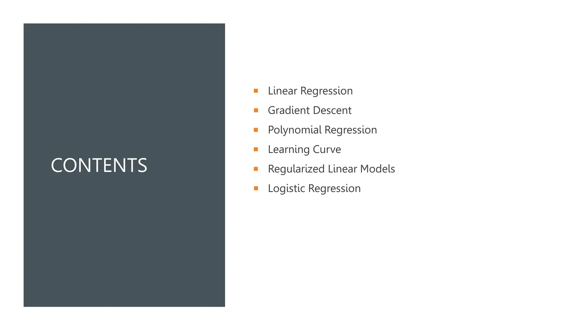 CONTENTS
 Linear Regression
 Gradient Descent
 Polynomial Regression
 Learning Curve
 Regularized Linear Models
 Logistic Regression
 