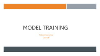 MODEL TRAINING
Muhammad Umar
UIAI Lab
 