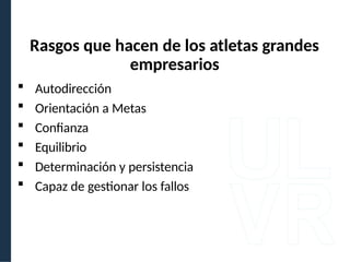  Autodirección
 Orientación a Metas
 Confianza
 Equilibrio
 Determinación y persistencia
 Capaz de gestionar los fallos
Rasgos que hacen de los atletas grandes
empresarios
 