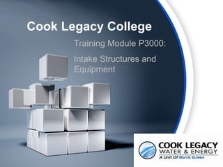 www.waterscreen.com

Cook Legacy College
Training Module P3000:
Intake Structures and
Equipment

 