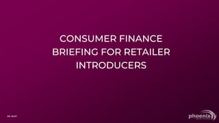 CONSUMER FINANCE
BRIEFING FOR RETAILER
INTRODUCERS
Ver: 06/23
1
 