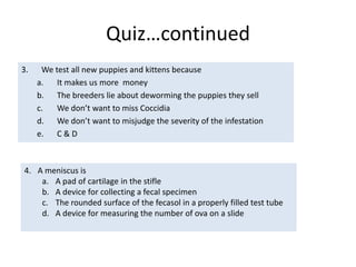 Other Tests Using FecesParvo Elisa Test -  10 minute test run hereGiardia Elisa Test – 10 minute test sometimes run here (alternative is to send out the test to the lab)Tests sent to Antech LaboratoriesFecal Centrifugation testsParasite identificationDiarrhea PanelsPCR test = a DNA type test for multiple agents such as bacteria, one-celled parasitesRequire a Copan swab and at least a gram of fresh feces
