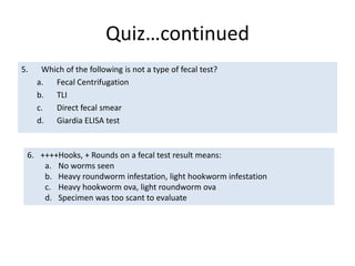 Tests we vets don’t often run on fecesTrypsin digestion testsTests for Exocrine Pancreatic InsufficiencyNo longer used because TLI blood tests are easier and more accurateFecal Occult BloodA common test in humans to screen for colon polyps and cancerNot accurate in our patients because they are carnivores