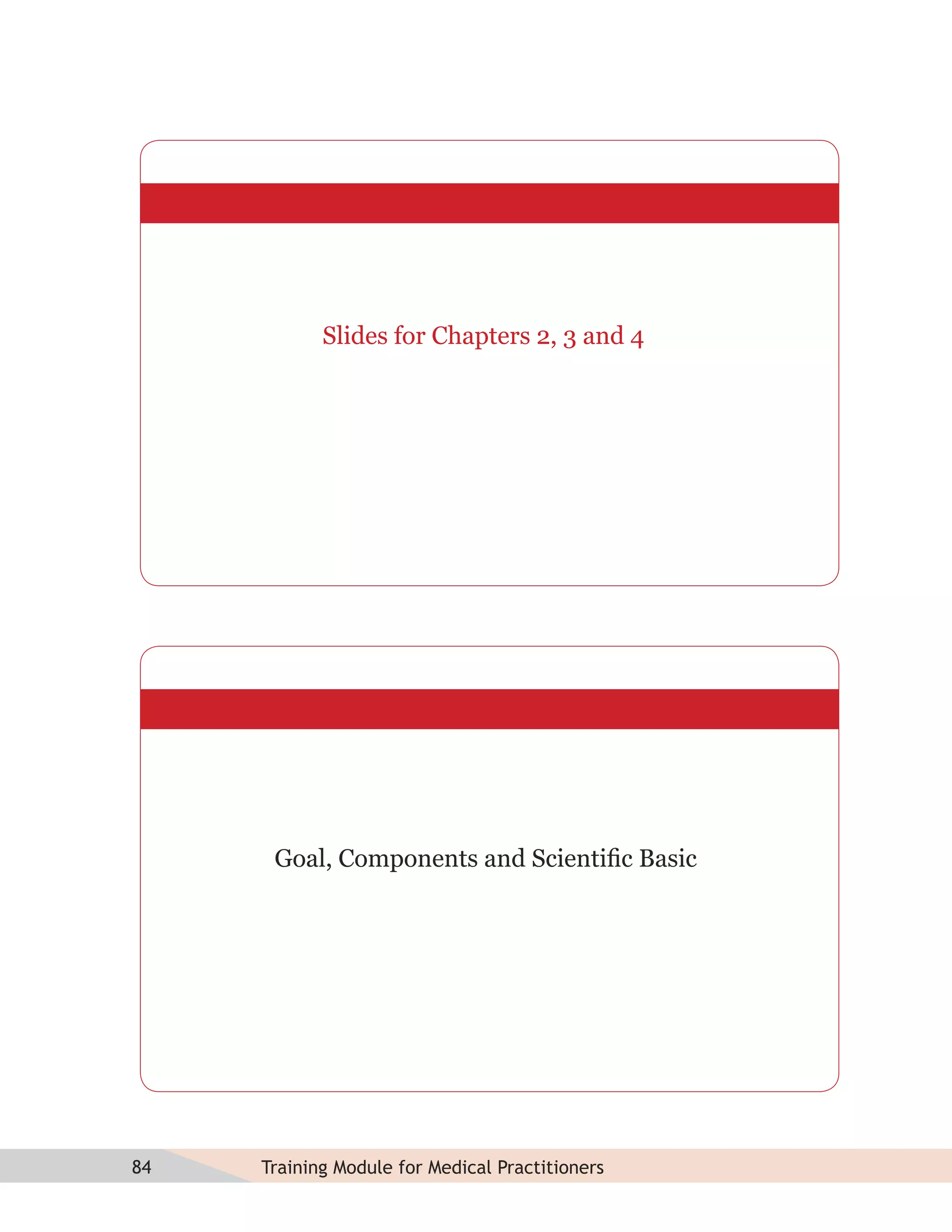 Slides for Chapters 2, 3 and 4




      Goal, Components and Scientiﬁc Basic




84   Training Module for Medical Practitioners
 