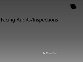 By: Shravan Dubey
Facing Audits/Inspections
 