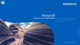 Confidential
RESTRICTED
Confidential
RESTRICTED
MongoDB
Monitoring & Operability
©2014AmadeusITGroupSA
Training for App Mgmt and
Operations
Nicolas Motte, 18/11/2014
 
