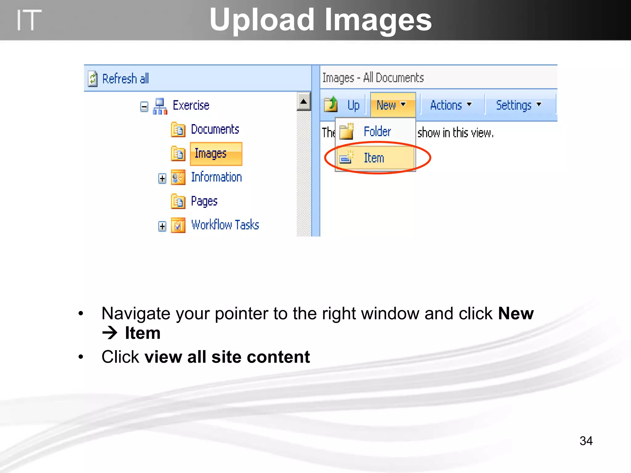 Navigate your pointer to the right window and click  New    Item   Click  view all site content Upload Images 