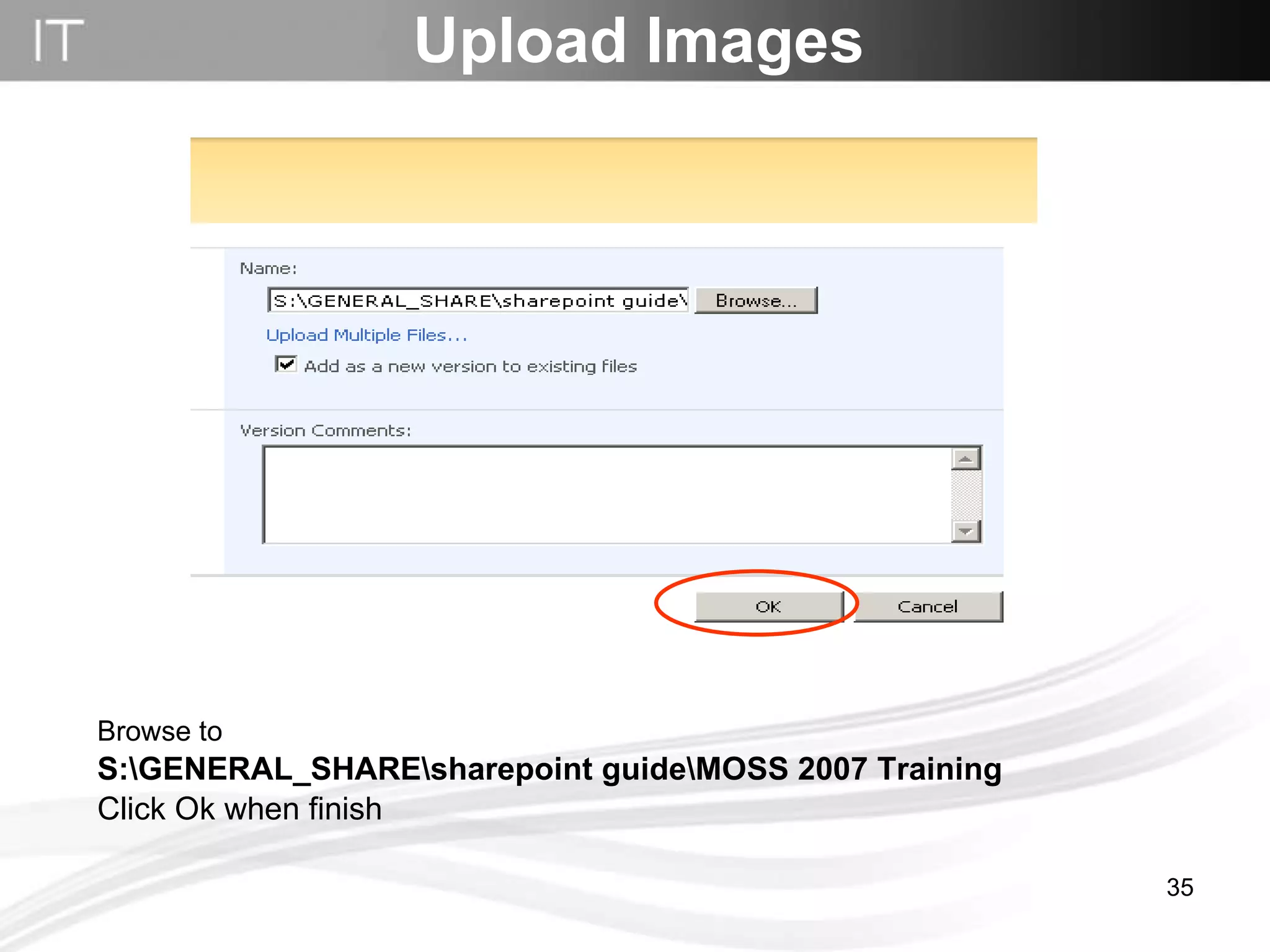 Browse to  S:\GENERAL_SHARE\sharepoint guide\MOSS 2007 Training Click Ok when finish Upload Images 