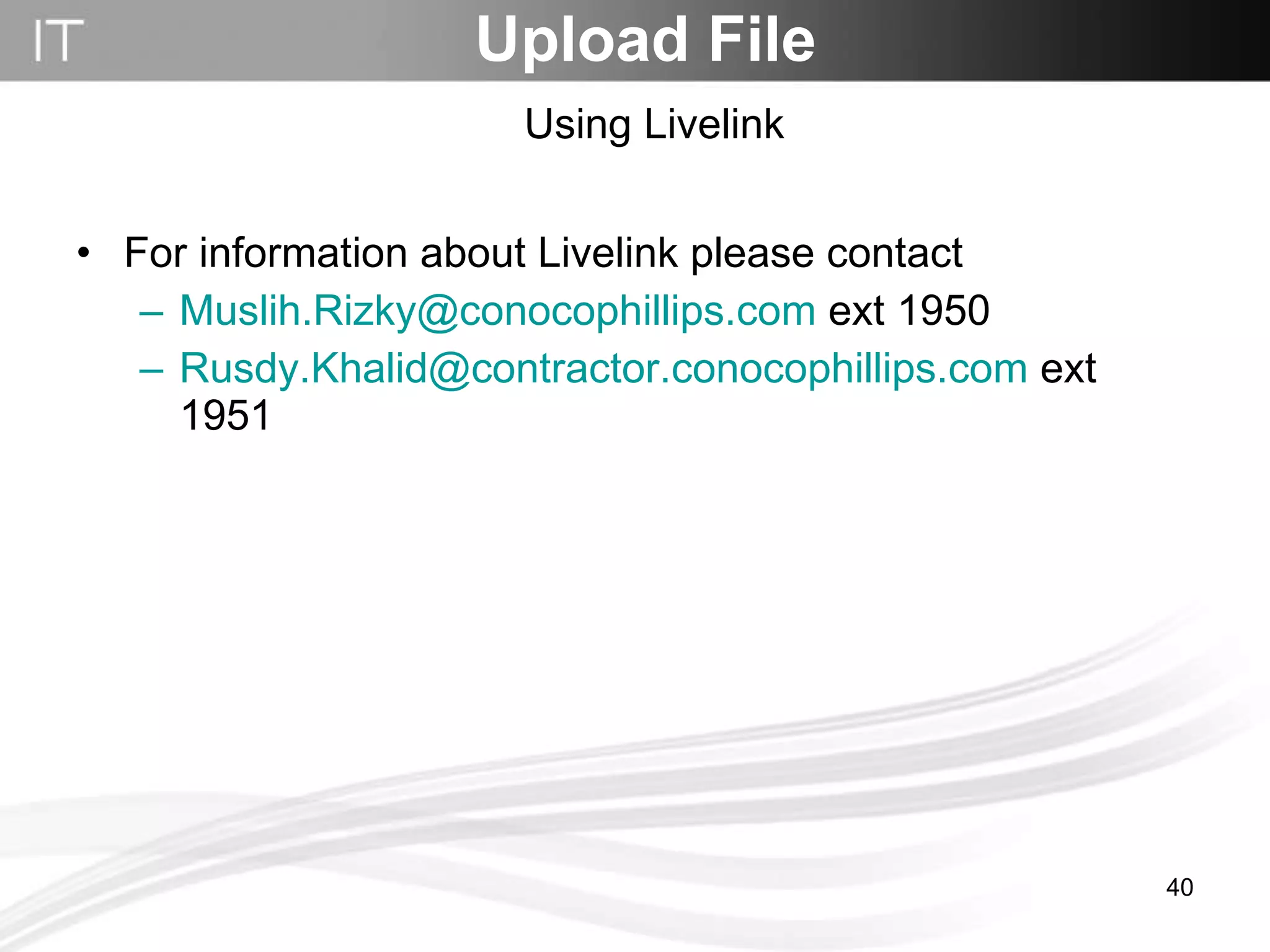 For information about Livelink please contact  [email_address]  ext 1950 [email_address]  ext 1951 Upload File Using Livelink 