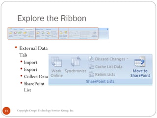 Explore the Ribbon  <ul><li>External Data Tab </li></ul><ul><ul><li>Import </li></ul></ul><ul><ul><li>Export </li></ul></u...