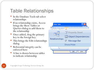 Table Relationships <ul><li>In the Database Tools tab select relationships </li></ul><ul><li>If no relationship exists, Ac...
