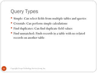 Query Types <ul><li>Simple: Can select fields from multiple tables and queries </li></ul><ul><li>Crosstab: Can perform sim...