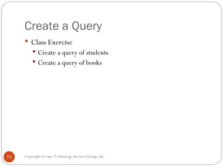 Create a Query <ul><li>Class Exercise </li></ul><ul><ul><li>Create a query of students </li></ul></ul><ul><ul><li>Create a...