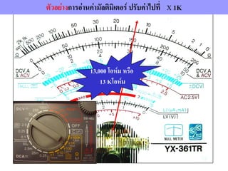 ตัวอย่างการอ่านค่ามัลติมิเตอร์ ปรับค่าไปที่ X 1K
13,000 โอห์ม หรือ
13 Kโอห์ม
 