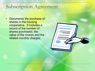 Subscription Agreement Documents the purchase of shares in the housing cooperative.  It includes a record of the number of shares purchased, the value of the shares and the related monthly charges. 