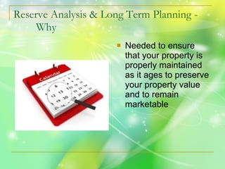 Reserve Analysis & Long Term Planning -  Why Needed to ensure that your property is properly maintained as it ages to preserve your property value and to remain marketable 