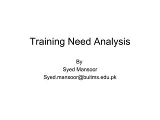 Training Need Analysis By  Syed Mansoor [email_address] 