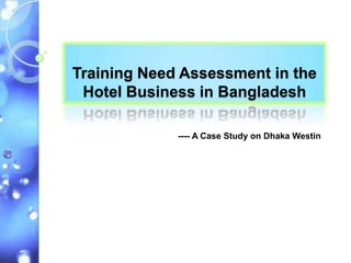 Training Need Assessment in the
 Hotel Business in Bangladesh

             ---- A Case Study on Dhaka Westin
 