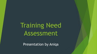 Training Need
Assessment
Presentation by Aniqa
 