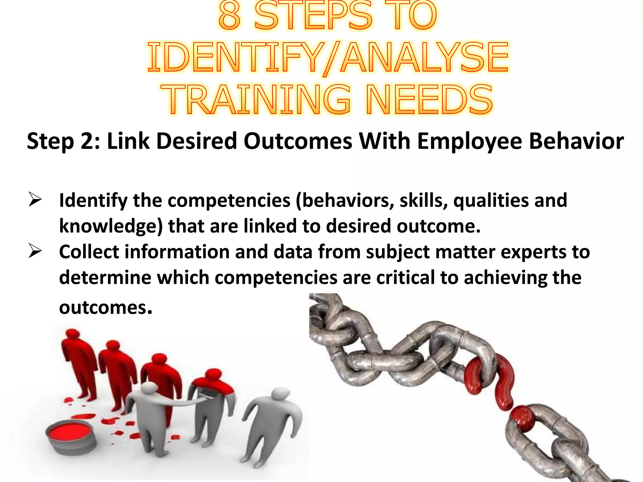 Step 2: Link Desired Outcomes With Employee Behavior
 Identify the competencies (behaviors, skills, qualities and
knowledge) that are linked to desired outcome.
 Collect information and data from subject matter experts to
determine which competencies are critical to achieving the
outcomes.
 