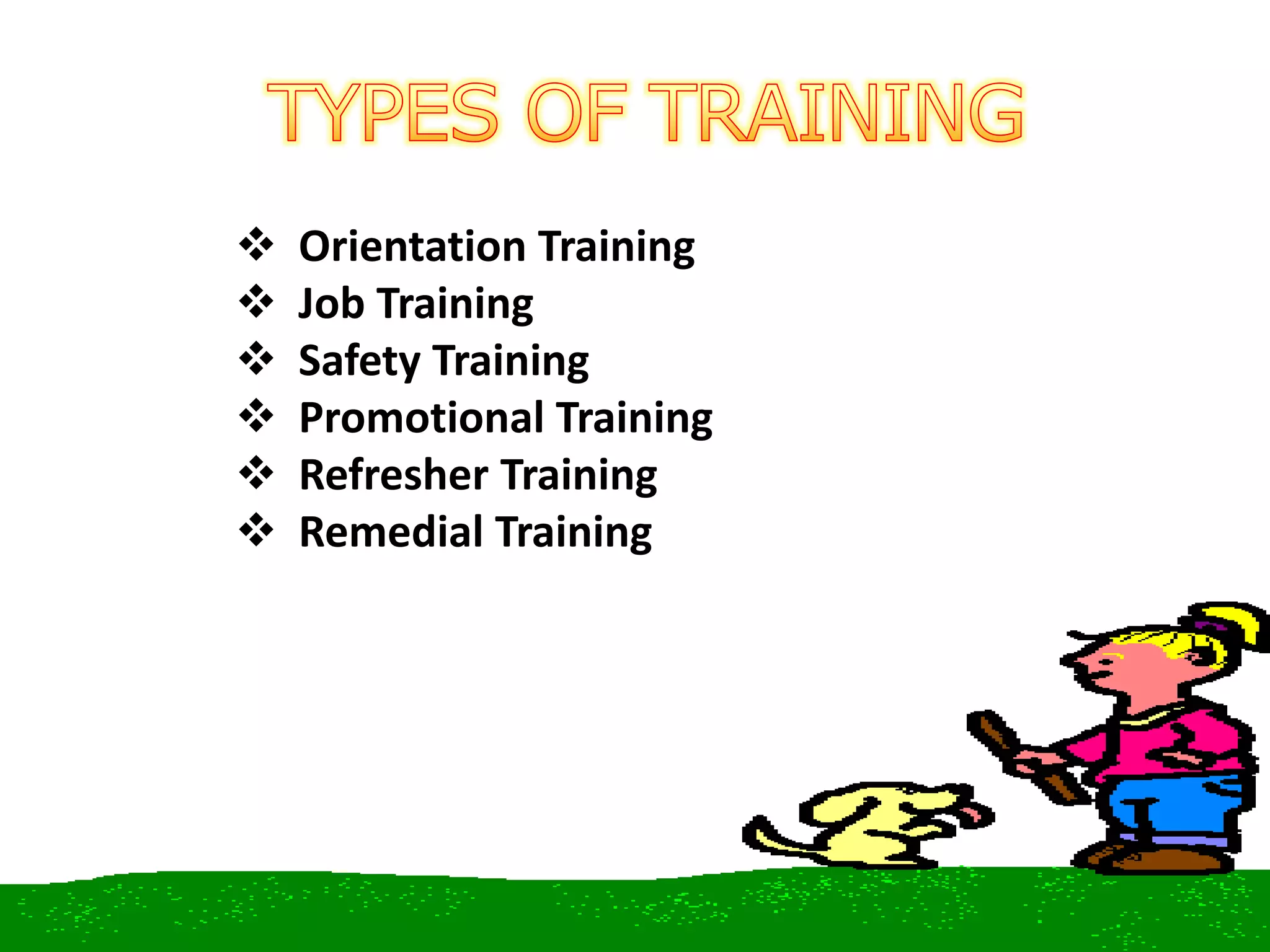  Orientation Training
 Job Training
 Safety Training
 Promotional Training
 Refresher Training
 Remedial Training
 