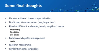 • Counteract trend towards specialization
• Don’t stop at conservation (use, impact etc)
• Plan for different audiences, levels, length of course
Modularity
Flexibility
Use cases
• Build around quality management
GOAL
• Factor in mentorship
• Remember other languages
Some final thoughts
 