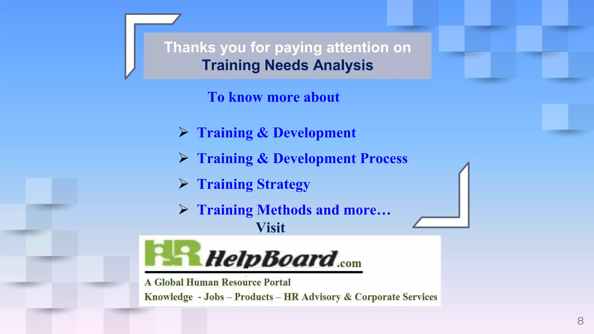 8
To know more about
 Training & Development
 Training & Development Process
 Training Strategy
 Training Methods and more…
Visit
Thanks you for paying attention on
Training Needs Analysis
 