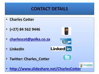 CONTACT DETAILS
• Charles Cotter
• (+27) 84 562 9446
• charlescot@polka.co.za
• LinkedIn
• Twitter: Charles_Cotter
• http://www.slideshare.net/CharlesCotter
 