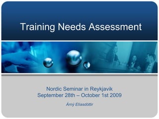 Training Needs Assessment Nordic Seminar in Reykjavik September 28th – October 1st 2009 Árný Elíasdóttir 