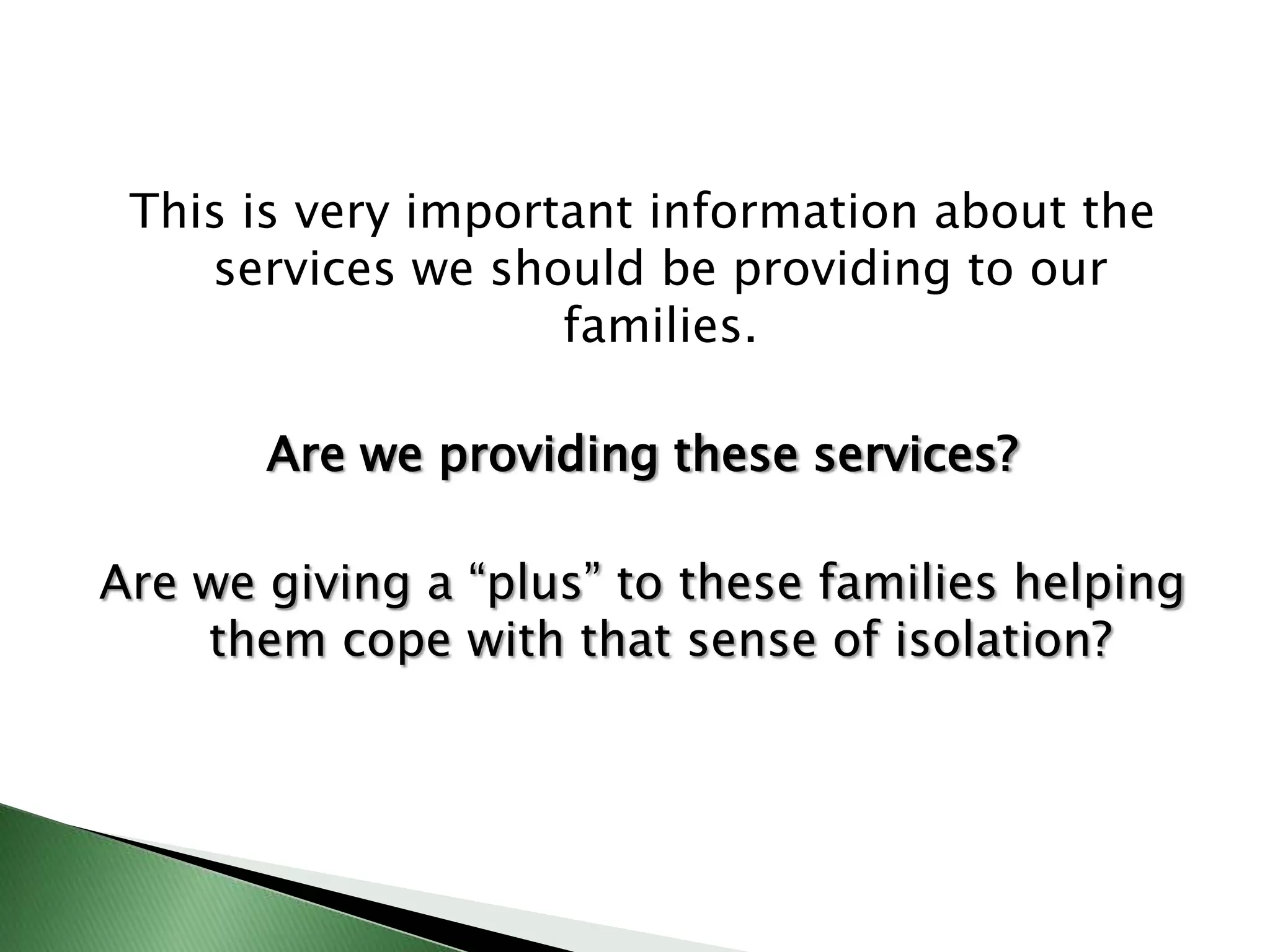 This is very important information about the services we should be providing to our families.Are we providing these services?Are we giving a “plus” to these families helping them cope with that sense of isolation?