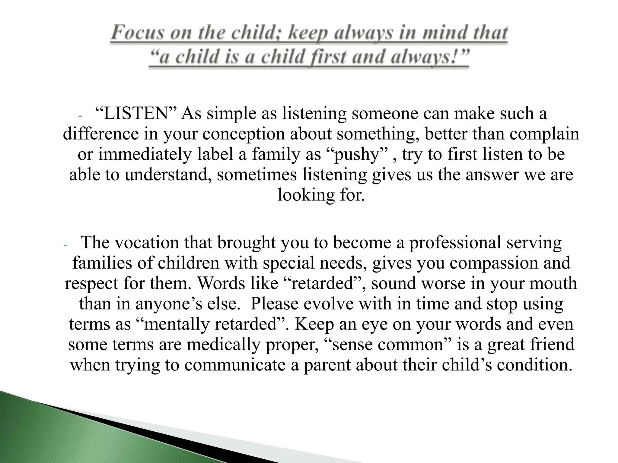 More is not always better, you don’t need to provide more information than needed or requested by families. Families of children with special needs growth with their children and it is the natural way for them to learn, adjust and have goals set during their lives.