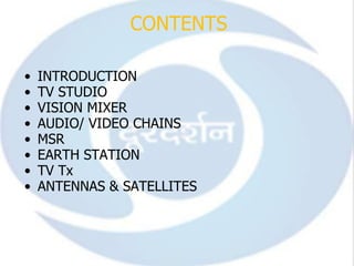 CONTENTS

•   INTRODUCTION
•   TV STUDIO
•   VISION MIXER
•   AUDIO/ VIDEO CHAINS
•   MSR
•   EARTH STATION
•   TV Tx
•   ANTENNAS & SATELLITES
 