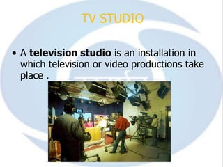 TV STUDIO

• A television studio is an installation in
  which television or video productions take
  place .
 
