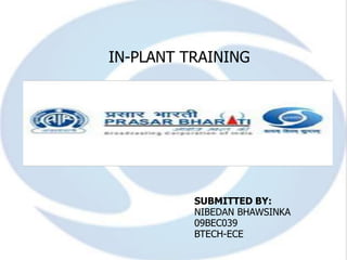 IN-PLANT TRAINING




          SUBMITTED BY:
          NIBEDAN BHAWSINKA
          09BEC039
          BTECH-ECE
 