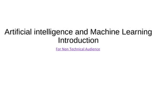 Artificial intelligence and Machine Learning
Introduction
For Non Technical Audience
 