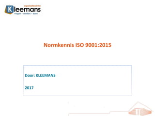 Normkennis ISO 9001:2015
Door: KLEEMANS
2017
 