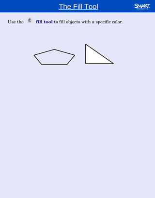 The Fill Tool Use the  fill tool  to fill objects with a specific color. 
