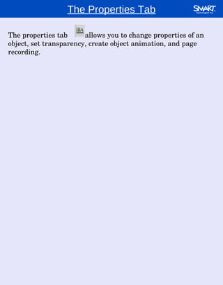 The Properties Tab The properties tab  allows you to change properties of an object, set transparency, create object animation, and page recording.  