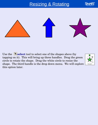 Resizing & Rotating Use the  select   tool to select one of the shapes above (by tapping on it).  This will bring up three handles.  Drag the green circle to rotate the shape.  Drag the white circle to resize the shape.  The third handle is the drop down menu.  We will explore this option later. Example 
