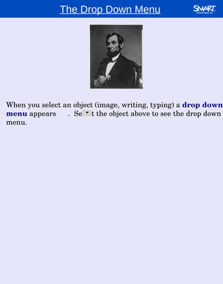 The Drop Down Menu When you select an object (image, writing, typing) a  drop down menu  appears  .  Select the object above to see the drop down menu.  